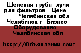 Щелевая труба (лучи) для фильтров › Цена ­ 15 000 - Челябинская обл., Челябинск г. Бизнес » Оборудование   . Челябинская обл.